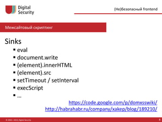 Межсайтовый скриптинг
© 2002—2015, Digital Security 8
(Не)безопасный frontend
Sinks
 eval
 document.write
 (element).innerHTML
 (element).src
 setTimeout / setInterval
 execScript
 …
https://code.google.com/p/domxsswiki/
http://habrahabr.ru/company/xakep/blog/189210/
 