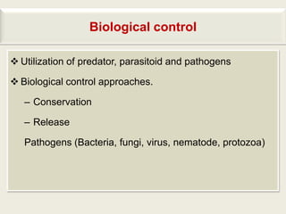 Biological control

 Utilization of predator, parasitoid and pathogens

 Biological control approaches.

   – Conservation

   – Release

   Pathogens (Bacteria, fungi, virus, nematode, protozoa)
 