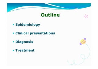 Outline
Epidemiology
Clinical presentations
Diagnosis
Treatment

 