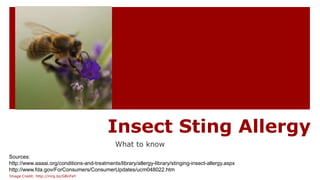 Insect Sting Allergy
What to know
Sources:
http://www.aaaai.org/conditions-and-treatments/library/allergy-library/stinging-insect-allergy.aspx
http://www.fda.gov/ForConsumers/ConsumerUpdates/ucm048022.htm
Image Credit: http://mrg.bz/GBnFeY
 
