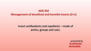 Insect antifeedants and repellents – mode of
action, groups and uses.
AEN 202
Management of beneficial and harmful insects (2+1)
- presented by
M.SONALIKA
2019018095
 