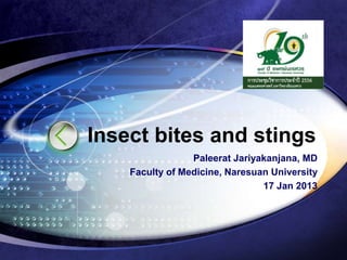 Insect bites and stings
                 Paleerat Jariyakanjana, MD
    Faculty of Medicine, Naresuan University
                                17 Jan 2013
 