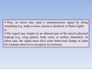 Thus, an insect may send a communication signal by doing
something (e.g. make a noise, release a chemical, or flash a lig...
