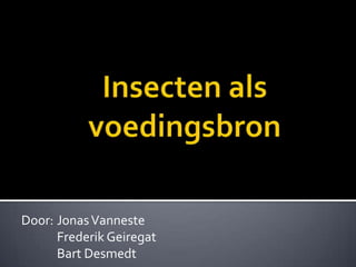 Insecten als voedingsbron Door: 	Jonas Vanneste 	Frederik Geiregat       	Bart Desmedt 