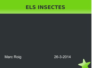 ELS INSECTES
Marc Roig 26-3-2014
 