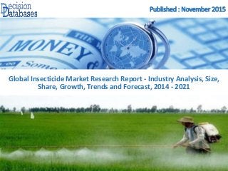 Published : November 2015
Global Insecticide Market Research Report - Industry Analysis, Size,
Share, Growth, Trends and Forecast, 2014 - 2021
 