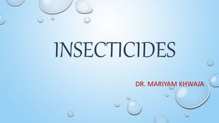 INSECTICIDES
DR. MARIYAM KHWAJA
 
