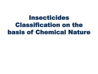 Insecticides
Classification on the
basis of Chemical Nature
 