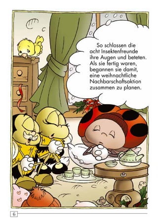 6 So schlossen die 
acht Insektenfreunde 
ihre Augen und beteten. 
Als sie fertig waren, 
begannen sie damit, 
eine weihnachtliche 
Nachbarschaftsaktion 
zusammen zu planen. 
 