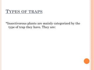 TYPES OF TRAPS

*Insectivorous plants are mainly categorized by the
  type of trap they have. They are:
 