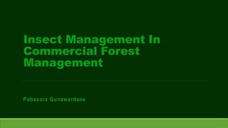 Insect Management In
Commercial Forest
Management
Pabasara Gunawardane
 