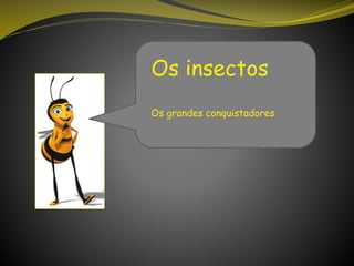 Os insectos
Os grandes conquistadores
 