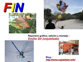 FI N
       Reportero gráfico, edición y montaje :
       Emilio Gil (unjubilado)




                       Blog :
                       http://www.unjubilado.info/
 