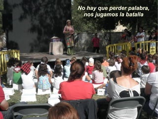 No hay que perder palabra,
  nos jugamos la batalla
 