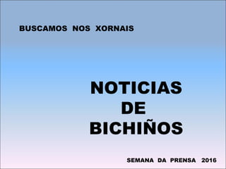 NOTICIAS
DE
BICHIÑOS
BUSCAMOS NOS XORNAIS
SEMANA DA PRENSA 2016
 