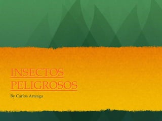 INSECTOS
PELIGROSOS
By Carlos Arteaga
 