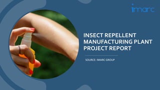 INSECT REPELLENT
MANUFACTURING PLANT
PROJECT REPORT
SOURCE: IMARC GROUP
 