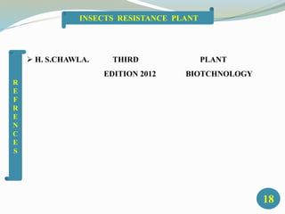  H. S.CHAWLA. THIRD PLANT
EDITION 2012 BIOTCHNOLOGY
18
INSECTS RESISTANCE PLANT
R
E
F
R
E
N
C
E
S
 