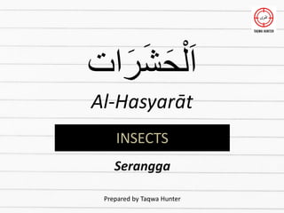 ‫ات‬َ‫ر‬َ‫ش‬َ‫ح‬ْ‫ل‬َ‫ا‬
Al-Hasyarāt
Prepared by Taqwa Hunter
INSECTS
Serangga
 