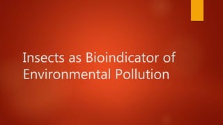 Insects as Bioindicator of
Environmental Pollution
 