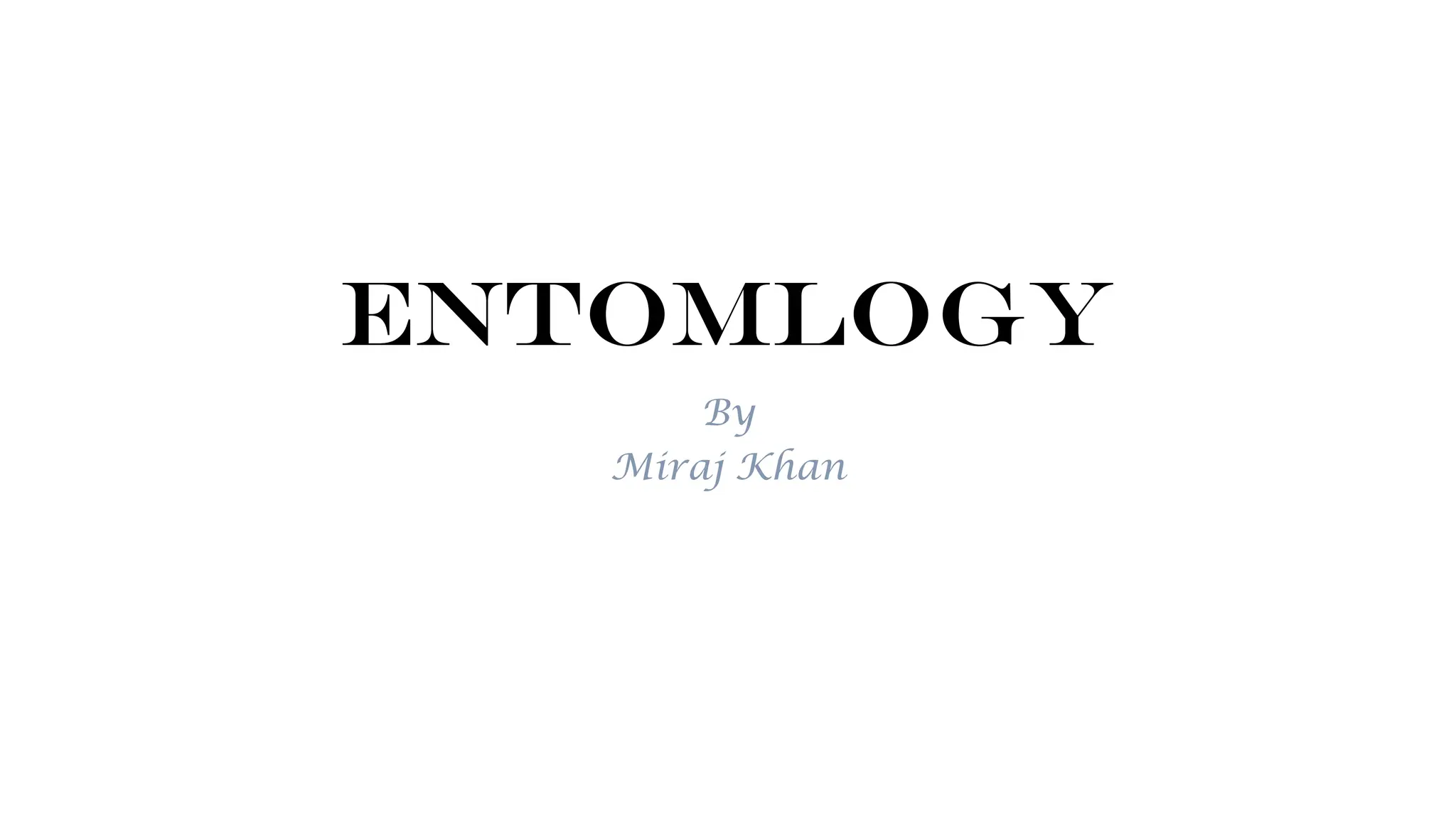 ENTOMLOGY
By
Miraj Khan
 