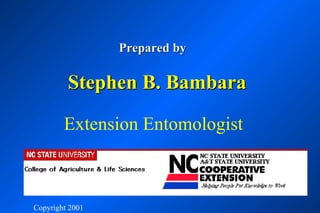 Prepared by

         Stephen B. Bambara

        Extension Entomologist

             NC STATE UNIVERSITY

Copyright 2001
 
