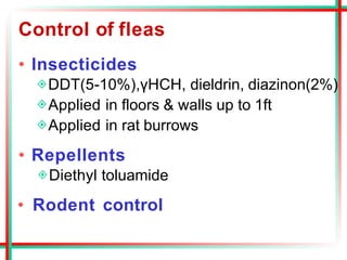 Control of fleas
• Insecticides
◈DDT(5-10%),γHCH, dieldrin, diazinon(2%)
◈Applied in floors & walls up to 1ft
◈Applied in rat burrows
• Repellents
◈Diethyl toluamide
• Rodent control
 