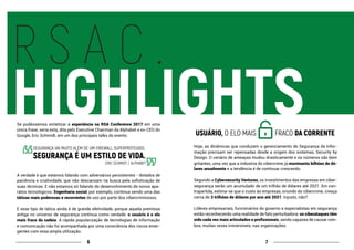 76
R S A C .
HIGHLIGHTSSe pudéssemos sintetizar a experiência na RSA Conference 2017 em uma
única frase, seria esta, dita pelo Executive Chairman da Alphabet e ex-CEO do
Google, Eric Schmidt, em um dos principais talks do evento.
A verdade é que estamos lidando com adversários persistentes - dotados de
paciência e criatividade, que não descansam na busca pela sofisticação de
suas técnicas. E não estamos só falando do desenvolvimento de novos apa-
ratos tecnológicos. Engenharia social, por exemplo, continua sendo uma das
táticas mais poderosas e recorrentes de uso por parte dos cibercriminosos.
E esse tipo de tática ainda é de grande efetividade, porque aquela premissa
antiga no universo de segurança continua como verdade: o usuário é o elo
mais fraco da cadeia. A rápida popularização de tecnologias de informação
e comunicação não foi acompanhada por uma consciência dos riscos emer-
gentes com essa ampla utilização.
Hoje, as dinâmicas que conduzem o gerenciamento de Segurança da Infor-
mação precisam ser repensadas desde a origem dos sistemas, Security by
Design. O cenário de ameaças mudou drasticamente e os números são bem
gritantes, uma vez que a indústria do cibercrime já movimenta bilhões de dó-
lares anualmente e a tendência é de continuar crescendo.
Segundo a Cybersecurity Ventures, os investimentos das empresas em ciber-
segurança serão um acumulado de um trilhão de dólares até 2021. Em con-
trapartida, estima-se que o custo às empresas, oriundo do cibercrime, cresça
cerca de 3 trilhões de dólares por ano até 2021. Injusto, não?
Líderes empresariais, funcionários do governo e especialistas em segurança
estão reconhecendo uma realidade de fato perturbadora: os ciberataques têm
sido cada vez mais articulados e profissionais, sendo capazes de causar rom-
bos, muitas vezes irreversíveis, nas organizações.
SEGURANÇA VAI MUITO ALÉM DE UM FIREWALL SUPERPROTEGIDO,
SEGURANÇA É UM ESTILO DE VIDA.
ERIC SCHMIDT / ALPHABET
 