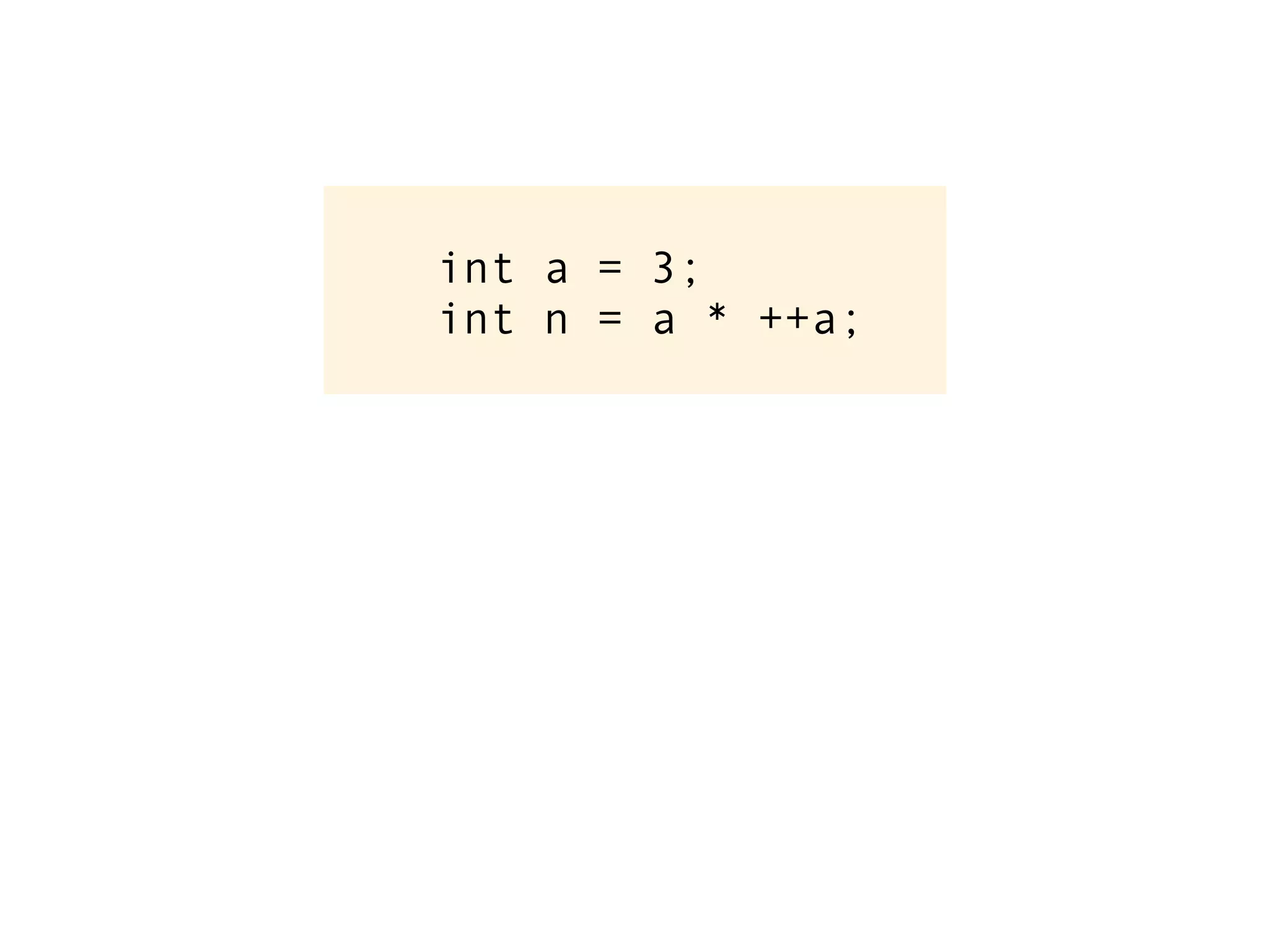 int a = 3;
int n = a * ++a;
 