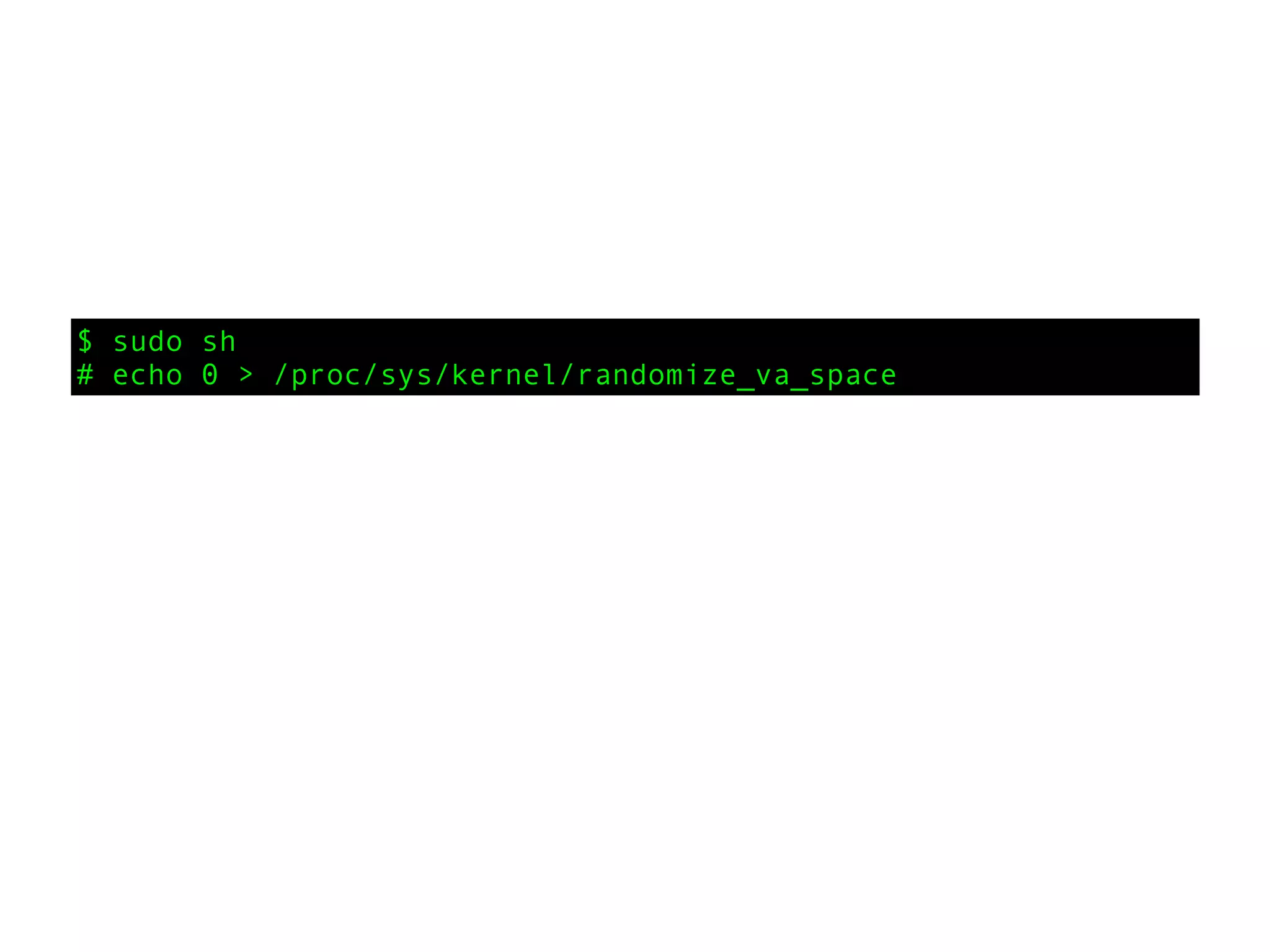 $ sudo sh
# echo 0 > /proc/sys/kernel/randomize_va_space
 
