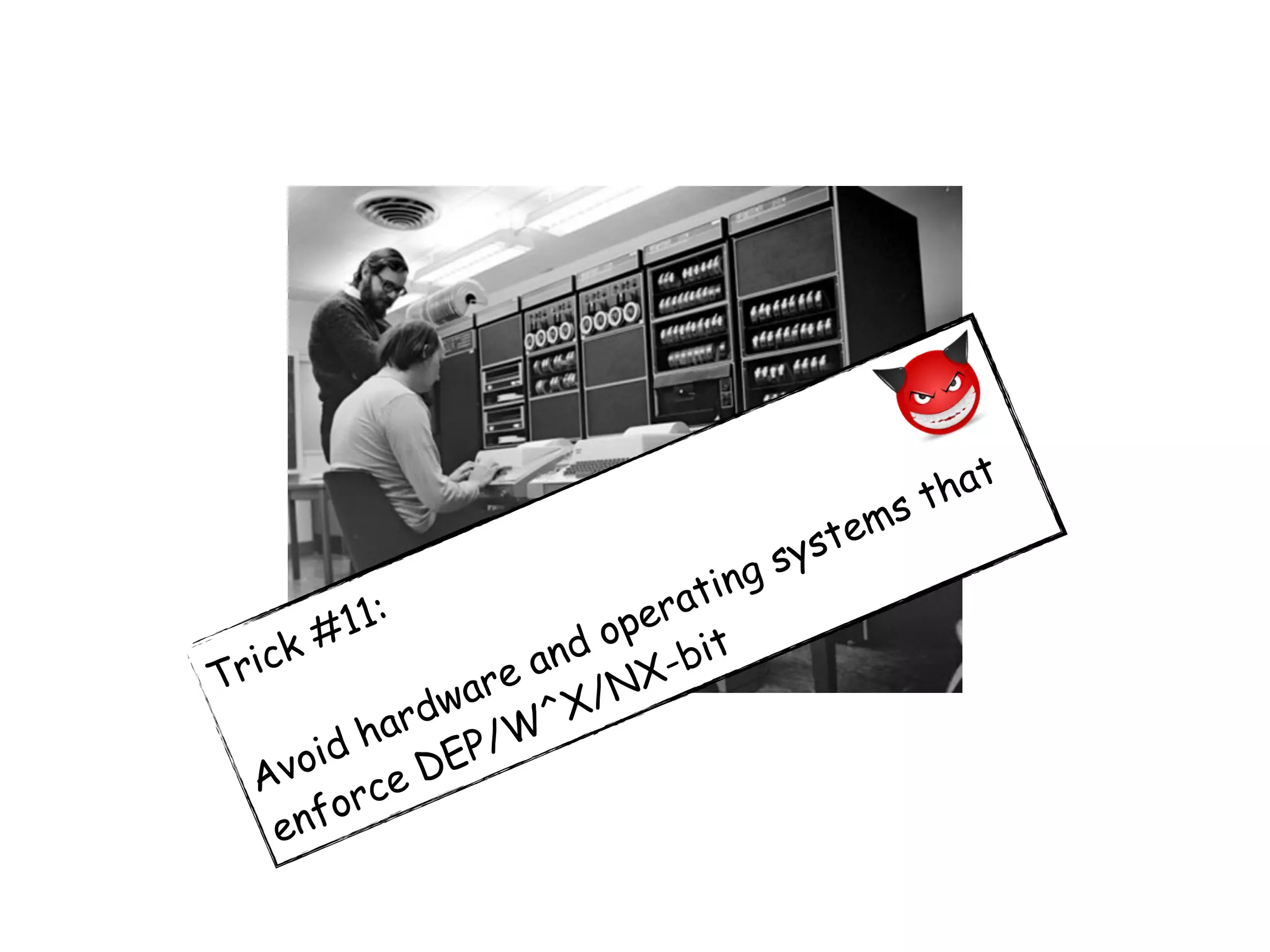 Trick #11:
Avoid hardware and operating systems that
enforce DEP/W^X/NX-bit
 