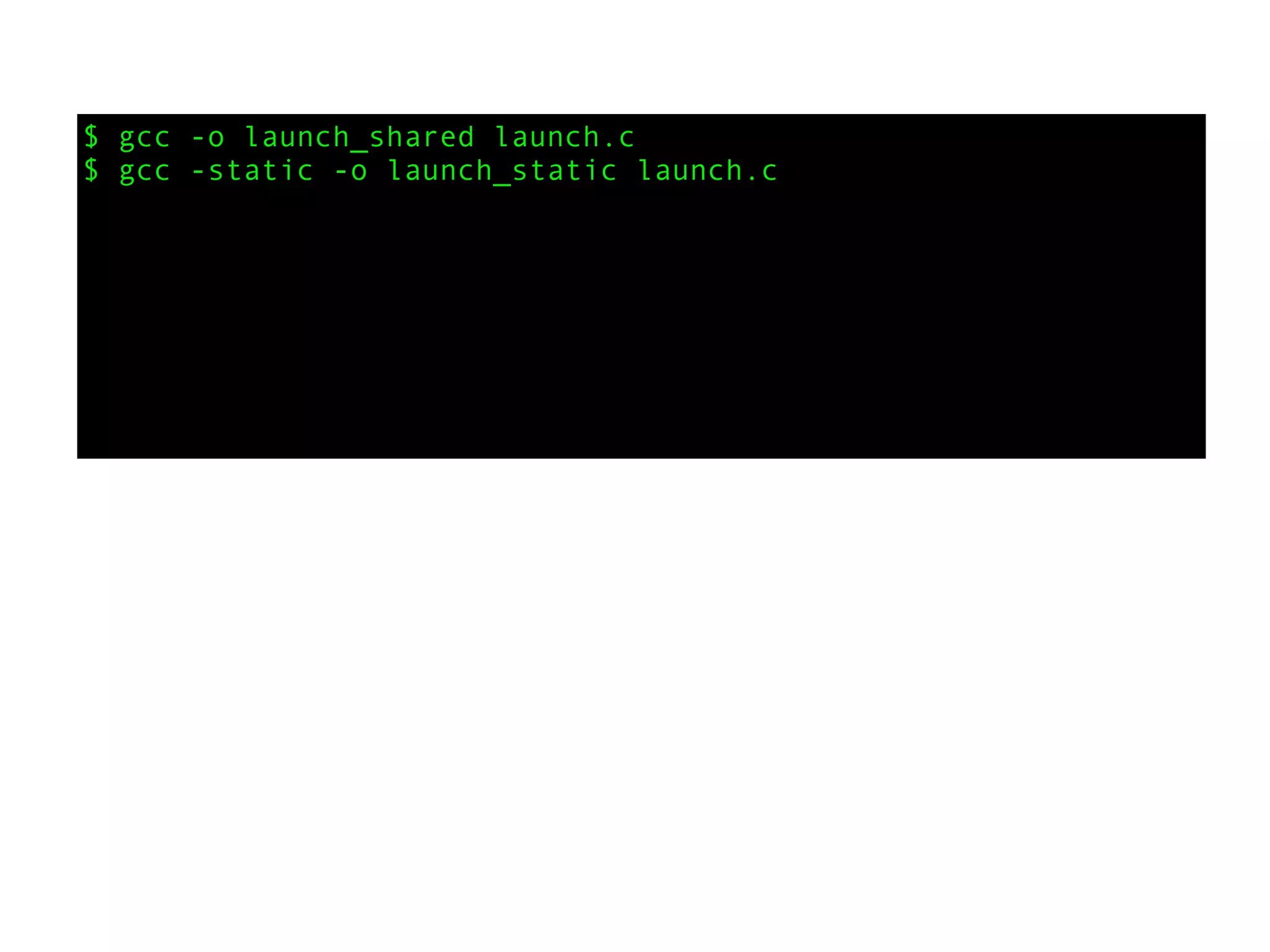 $ gcc -o launch_shared launch.c
$ gcc -static -o launch_static launch.c
 
