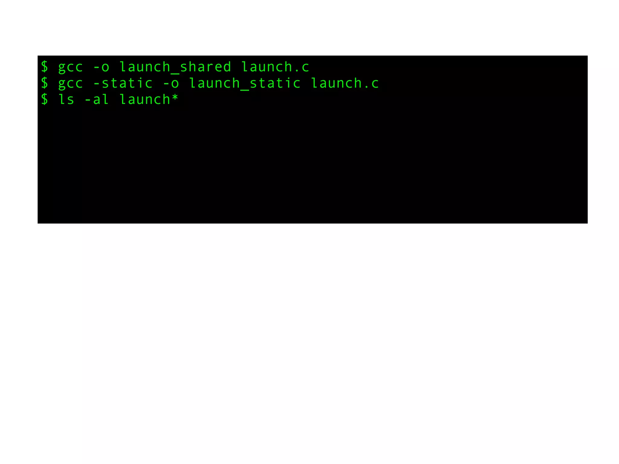$ gcc -o launch_shared launch.c
$ gcc -static -o launch_static launch.c
$ ls -al launch*
 