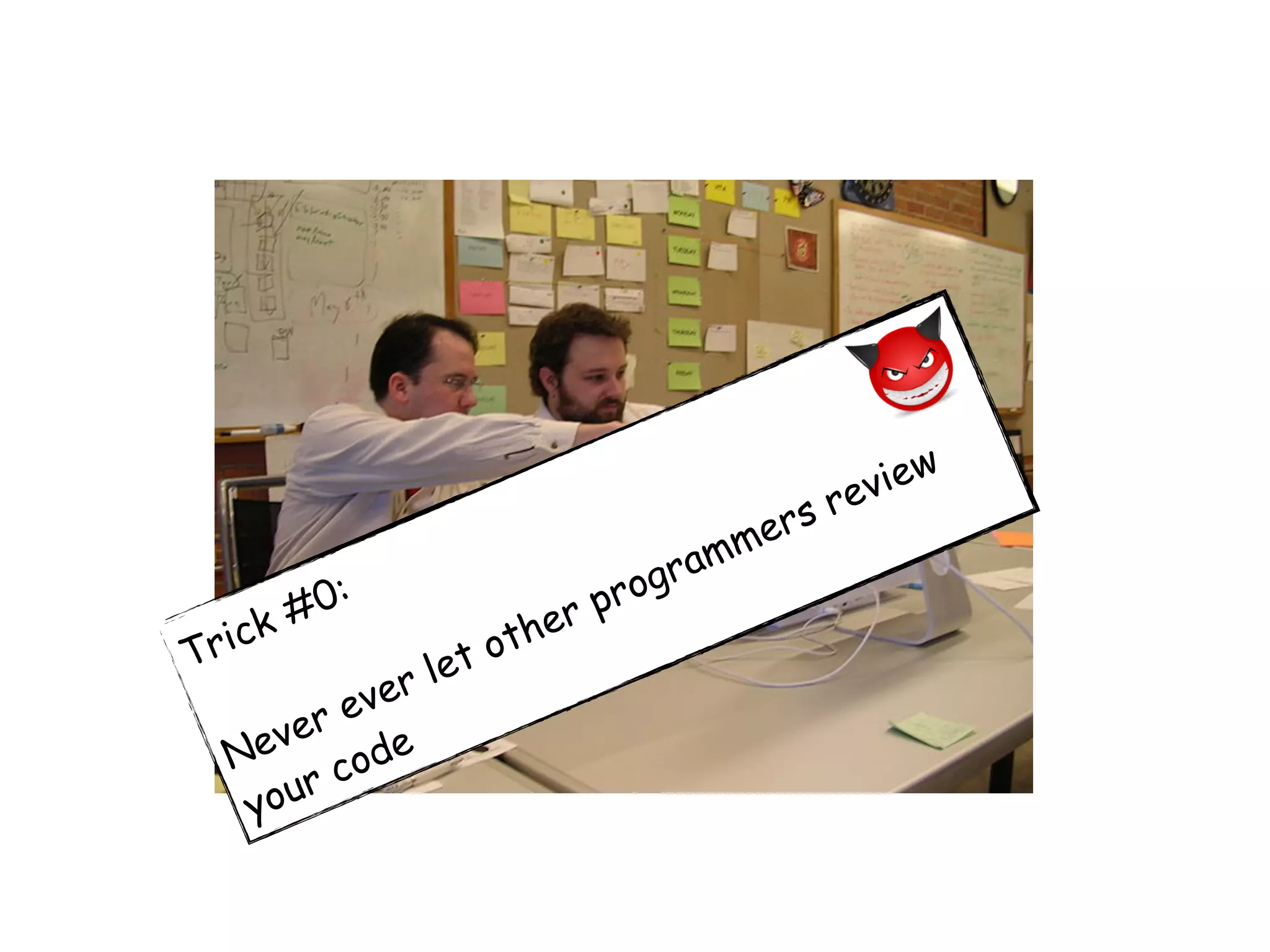 Trick #0:
Never ever let other programmers review
your code
 