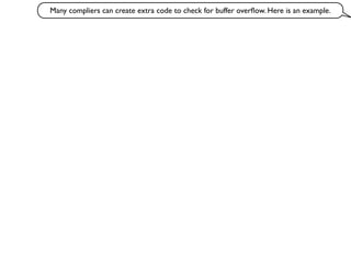 Many compliers can create extra code to check for buffer overﬂow. Here is an example.
 