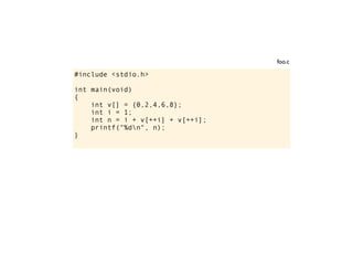 #include <stdio.h>
int main(void)
{
int v[] = {0,2,4,6,8};
int i = 1;
int n = i + v[++i] + v[++i];
printf("%dn", n);
}
foo.c
 