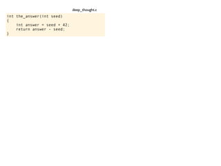 int the_answer(int seed)
{
int answer = seed + 42;
return answer - seed;
}
deep_thought.c
 
