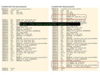 08048518 <authenticate_and_launch>:
8048518 push ebp
8048519 mov ebp,esp
804851b sub esp,0x38
804851e mov eax,gs:0x14
8048524 mov DWORD PTR [ebp-0xc],eax
8048527 xor eax,eax
8048529 mov DWORD PTR [ebp-0x18],0x2
8048530 mov BYTE PTR [ebp-0x19],0x0
8048534 mov DWORD PTR [esp],0x8048687
804853b call 80483a0 <printf@plt>
8048540 lea eax,[ebp-0x14]
8048543 mov DWORD PTR [esp],eax
8048546 call 80483b0 <gets@plt>
804854b mov DWORD PTR [esp+0x4],0x8048690
8048553 lea eax,[ebp-0x14]
8048556 mov DWORD PTR [esp],eax
8048559 call 8048390 <strcmp@plt>
804855e test eax,eax
8048560 jne 8048566 <authenticate_and_launch+0x4e>
8048562 mov BYTE PTR [ebp-0x19],0x1
8048566 cmp BYTE PTR [ebp-0x19],0x0
804856a je 8048583 <authenticate_and_launch+0x6b>
804856c mov DWORD PTR [esp],0x8048697
8048573 call 80483d0 <puts@plt>
8048578 mov eax,DWORD PTR [ebp-0x18]
804857b mov DWORD PTR [esp],eax
804857e call 80484fd <launch_missiles>
8048583 movzx eax,BYTE PTR [ebp-0x19]
8048587 xor eax,0x1
804858a test al,al
804858c je 804859a <authenticate_and_launch+0x82>
804858e mov DWORD PTR [esp],0x80486a6
8048595 call 80483d0 <puts@plt>
804859a mov eax,DWORD PTR [ebp-0xc]
804859d xor eax,DWORD PTR gs:0x14
80485a4 je 80485ab <authenticate_and_launch+0x93>
80485a6 call 80483c0 <__stack_chk_fail@plt>
80485ab leave
80485ac ret
080484c8 <authenticate_and_launch>:
80484c8 push ebp
80484c9 mov ebp,esp
80484cb sub esp,0x28
80484ce mov DWORD PTR [ebp-0x10],0x2
80484d5 mov BYTE PTR [ebp-0x9],0x0
80484d9 mov DWORD PTR [esp],0x8048617
80484e0 call 8048360 <printf@plt>
80484e5 lea eax,[ebp-0x18]
80484e8 mov DWORD PTR [esp],eax
80484eb call 8048370 <gets@plt>
80484f0 mov DWORD PTR [esp+0x4],0x8048620
80484f8 lea eax,[ebp-0x18]
80484fb mov DWORD PTR [esp],eax
80484fe call 8048350 <strcmp@plt>
8048503 test eax,eax
8048505 jne 804850b <authenticate_and_launch+0x43>
8048507 mov BYTE PTR [ebp-0x9],0x1
804850b cmp BYTE PTR [ebp-0x9],0x0
804850f je 8048528 <authenticate_and_launch+0x60>
8048511 mov DWORD PTR [esp],0x8048627
8048518 call 8048380 <puts@plt>
804851d mov eax,DWORD PTR [ebp-0x10]
8048520 mov DWORD PTR [esp],eax
8048523 call 80484ad <launch_missiles>
8048528 movzx eax,BYTE PTR [ebp-0x9]
804852c xor eax,0x1
804852f test al,al
8048531 je 804853f <authenticate_and_launch+0x77>
8048533 mov DWORD PTR [esp],0x8048636
804853a call 8048380 <puts@plt>
804853f leave
8048540 ret
compiled with -fno-stack-protector compiled with -fstack-protector
$ gcc -fno-stack-protector launch.c
 