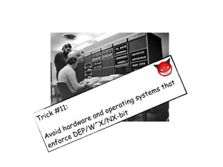 Trick #11:
Avoid hardware and operating systems that
enforce DEP/W^X/NX-bit
 