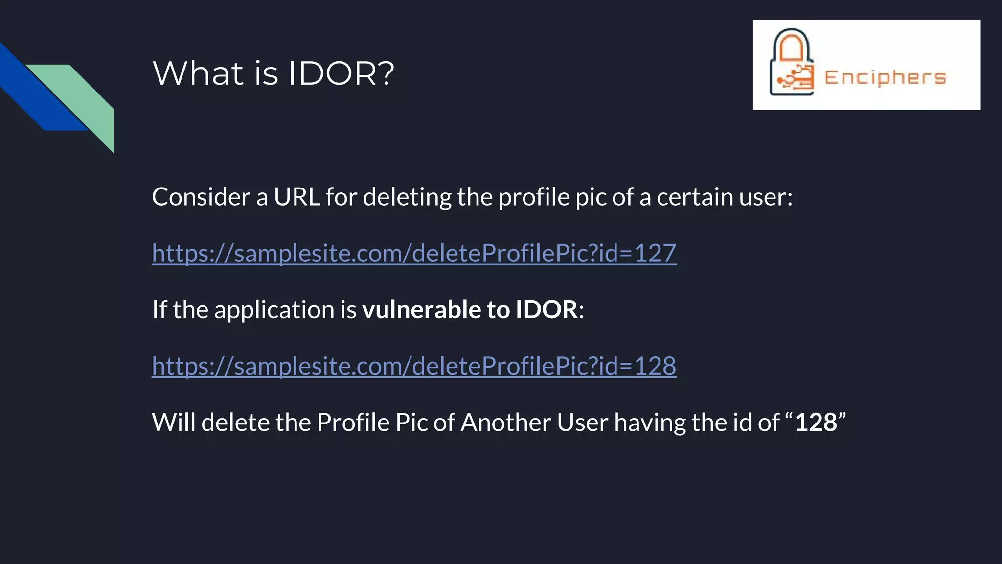 What is IDOR?
Consider a URL for deleting the profile pic of a certain user:
https://samplesite.com/deleteProfilePic?id=127
If the application is vulnerable to IDOR:
https://samplesite.com/deleteProfilePic?id=128
Will delete the Profile Pic of Another User having the id of “128”
 
