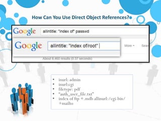 How Can You Use Direct Object References? 
• inurl: admin 
• inurl:cgi 
• filetype: pdf 
• “auth_user_file.txt” 
• index of ftp +.mdb allinurl:/cgi-bin/ 
+mailto 
 