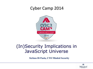 Cyber Camp 2014 
(In)Security Implications in 
JavaScript Universe 
Stefano Di Paola, CTO Minded Security 
 