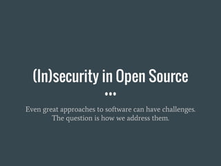 (In)security in Open Source
Even great approaches to software can have challenges.
The question is how we address them.
 