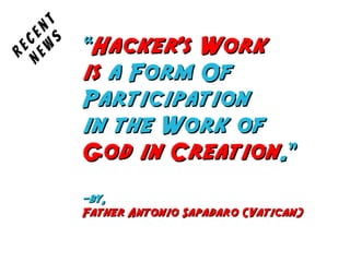 ““Hacker's WorkHacker's Work
isis a Form Ofa Form Of
ParticipationParticipation
in the Work ofin the Work of
God in CreationGod in Creation.”.”
-by,-by,
Father Antonio Sapadaro (Vatican)Father Antonio Sapadaro (Vatican)
Recent
New
s
 
