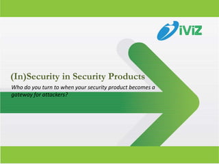 (In)Security in Security Products
Who do you turn to when your security product becomes a
gateway for attackers?




                                                          1
 