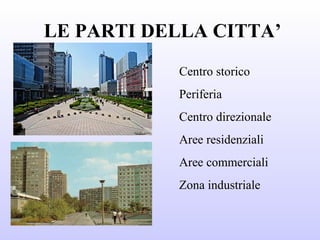 LE PARTI DELLA CITTA’
Centro storico
Periferia
Centro direzionale
Aree residenziali
Aree commerciali
Zona industriale
 
