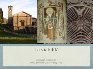 La viabilità!
Storia degli Insediamenti !
Enrica Salvatori - a.a. 2013-2014 - Pisa
 