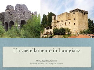L’incastellamento in Lunigiana!
Storia degli Insediamenti !
Enrica Salvatori - a.a. 2013-2014 - Pisa
 