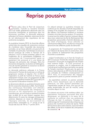 Vue d’ensemble

Reprise poussive
C

omme prévu dans le Point de conjoncture
d’octobre, l’activité au troisième trimestre
2013 est restée globalement décevante dans les
économies émergentes et dynamique dans les
économies avancées. La demande extérieure
adressée à la France a décéléré, notamment du fait
du net ralentissement des importations de nos
partenaires européens.
Au quatrième trimestre 2013, le climat des affaires
retracé dans les enquêtes de conjoncture continue
de s’améliorer dans l’ensemble des économies
avancées, ce qui laisse attendre une poursuite de
l’embellie. En particulier, l’activité dans la zone euro
devrait continuer de croître à l’horizon de la
prévision (+0,3 % chaque trimestre), grâce à une
modération de la consolidation budgétaire, un
redressement de l’investissement après un
ajustement très prononcé et à une baisse de
l’épargne de précaution des ménages. Dans les
économies émergentes, la situation est hétérogène,
mais de manière générale la croissance ne devrait
pas s’améliorer franchement.
La demande extérieure adressée à la France
retrouverait à l’horizon de la prévision un rythme de
progression soutenu et régulier d’ici mi-2014.
Cependant, le profil de l’activité en France serait
relativement marqué, avec une progression du PIB
de 0,4 % au quatrième trimestre 2013, puis de 0,2 %
aux premier et deuxième trimestres 2014.
Le dynamisme attendu au quatrième trimestre serait
dû à la conjonction de plusieurs effets. Tout d’abord,
des contrecoups favorables sont attendus
concernant l’investissement des entreprises en
services et les exportations en produits
manufacturiers, qui ont chuté au troisième trimestre
bien au-delà de ce que laissent supposer leurs
déterminants. En outre, les ménages anticiperaient
certaines dépenses en raison du déblocage de
l’épargne salariale, d u d urcissement du
bonus/malus automobile au 1er janvier et de la
hausse des taux de TVA au 1er janvier 2014.

Décembre 2013

Ce rebond anticipé au quatrième trimestre est
confirmé par les données d’activité disponibles fin
octobre et les enquêtes de conjoncture : le climat
des affaires s’est fortement amélioré au troisième
trimestre, et ce dans tous les secteurs. En revanche,
la pause que les soldes d’opinion marquent depuis
deux mois, notamment du fait du fléchissement des
perspectives personnelles d’activité déclarées par
les chefs d’entreprise, laisse attendre un
ralentissement début 2014, résultant du manque de
dynamisme des différents postes de demande :
- la progression de l’investissement serait freinée
par l’absence de reprise dans la construction, alors
qu’a contrario le redressement des perspectives
d’activité la soutiendrait.
- malgré l’amélioration sur le front de l’emploi en
2014, le pouvoir d’achat des ménages manquerait
d’impulsion. D’une part, la progression de l’emploi
total resterait faible : le CICE enrichirait la
croissance en emplois, mais le redressement de
l’activité serait insuffisant pour permettre une reprise
de l’emploi marchand. D’autre part, les gains de
salaires réels observés en 2013 du fait de la baisse
non anticipée de l’inflation s’estomperaient en
2014. Ainsi, la consommation des ménages
progresserait à peine au premier semestre 2014.
- les exportations seraient, au premier semestre
2014, moins dynamiques que la demande
extérieure, car elles seraient pénalisées par
l’appréciation passée de l’euro, ainsi que par les
pertes tendancielles de part de marché, certes
moindres depuis la crise.
Ce scénario est soumis à de nombreux aléas. Les
exportations françaises pourraient être plus
dynamiques, en particulier si le retour de la
confiance se confirme chez nos partenaires
d’Europe du Sud. A contrario, l’ampleur du
redémarrage de l’investissement des entreprises est
toujours très incertaine en phase de reprise. Plutôt
lent en France dans notre scénario, il pourrait même
être différé, du fait de la modestie des anticipations
de croissance.

7

 