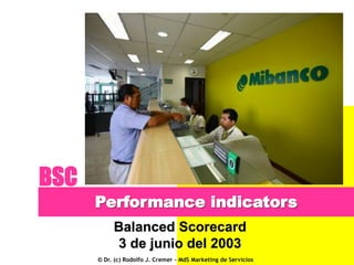 BSC
Performance indicators
Balanced Scorecard
3 de junio del 2003
© Dr. (c) Rodolfo J. Cremer – MdS Marketing de Servicios

 